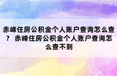 赤峰住房公积金个人账户查询怎么查？ 赤峰住房公积金个人账户查询怎么查不到